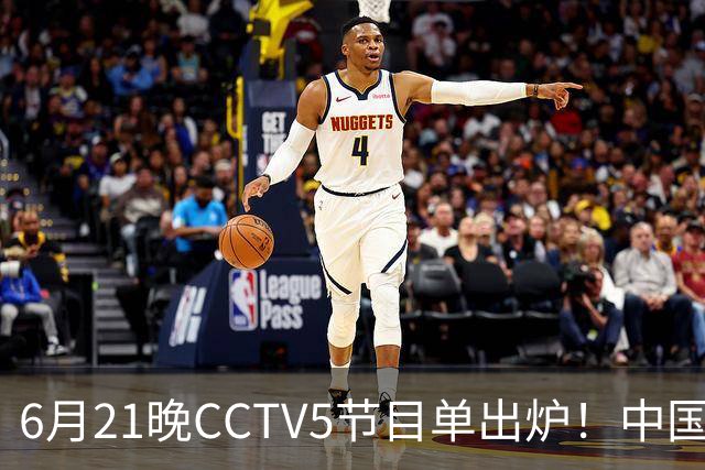 6月21晚CCTV5节目单出炉！中国男篮迎亚洲劲敌，郭士强要打翻身仗